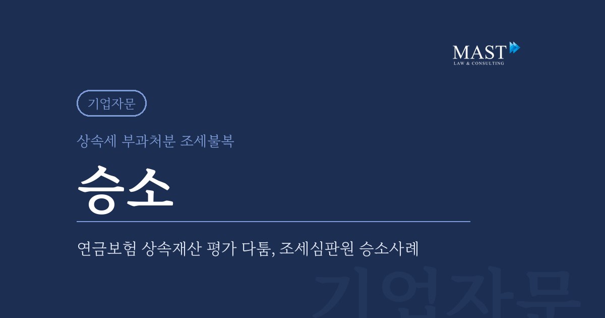 연금보험 상속재산 평가 조세심판원 승소 - 법무법인 마스트 업무사례