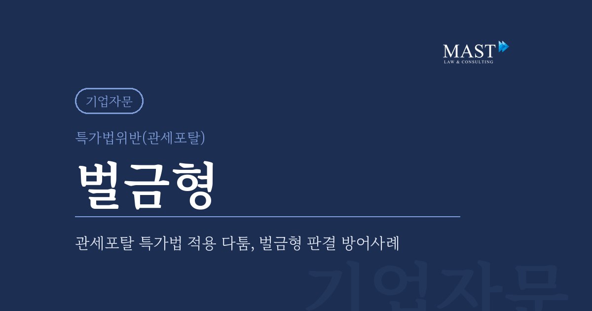 관세포탈 특가법 적용 다툼 벌금형 판결 - 법무법인 마스트 업무사례