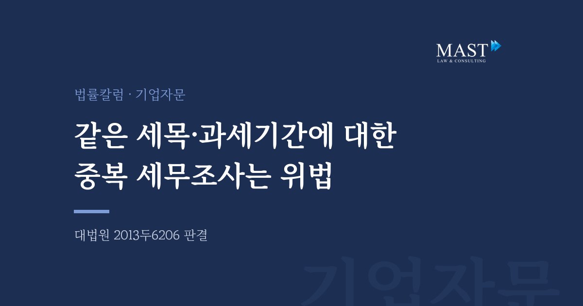 같은 세목·과세기간에 대한 중복 세무조사는 위법 - 법무법인 마스트 법률칼럼