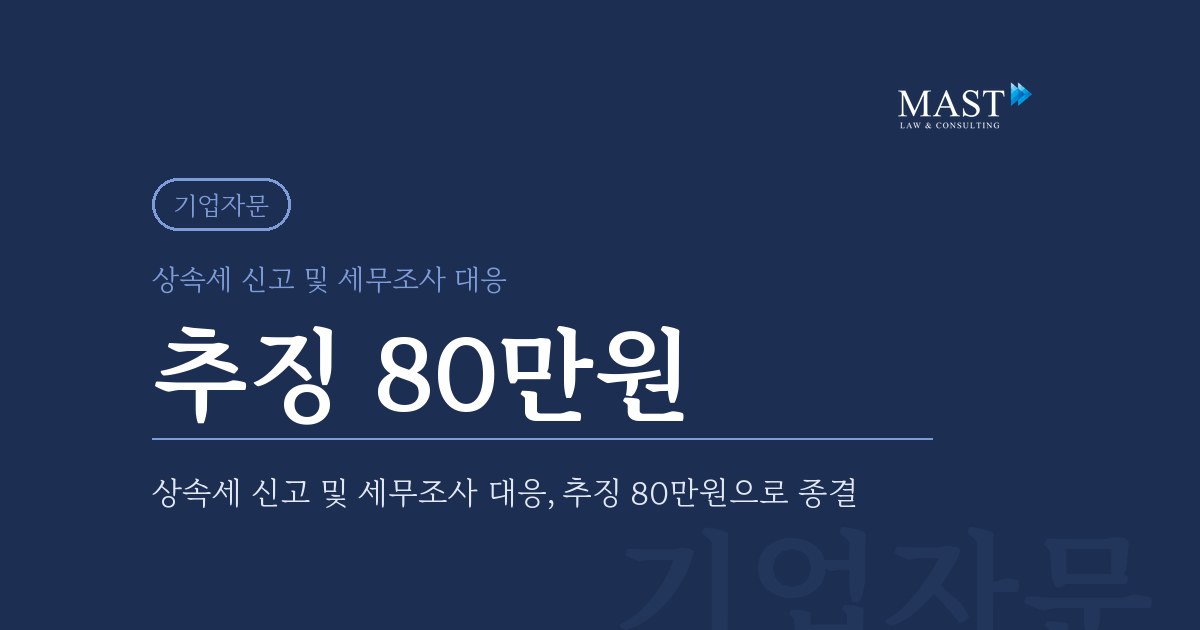 상속세 신고 및 세무조사 대응 사례 - 법무법인 마스트 업무사례