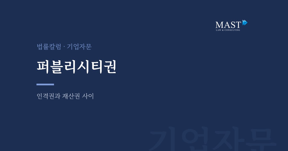 퍼블리시티권의 성격과 계약상 쟁점 - 법무법인 마스트 법률칼럼